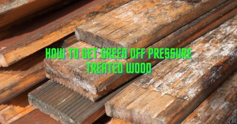 how to get green off pressure treated wood

